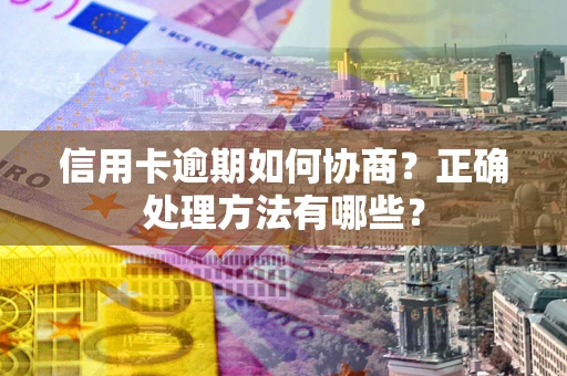 北京信用卡逾期如何协商？正确处理方法有哪些？