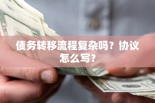 北京债务转移流程复杂吗？协议怎么写？