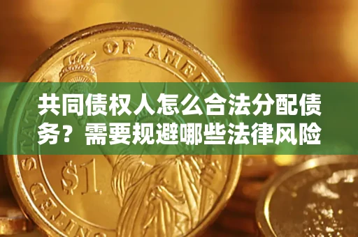 北京共同债权人怎么合法分配债务？需要规避哪些法律风险？