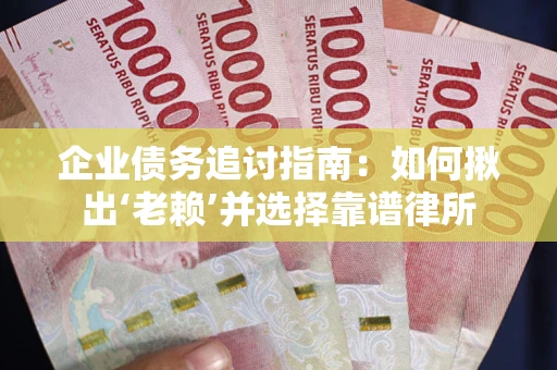 北京企业债务追讨指南：如何揪出‘老赖’并选择靠谱律所
