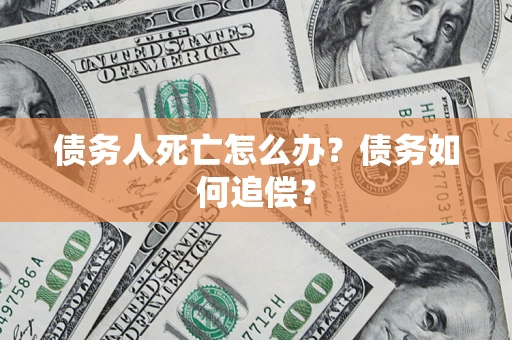北京债务人死亡怎么办？债务如何追偿？