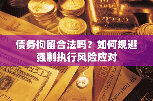 北京债务拘留合法吗？如何规避强制执行风险应对