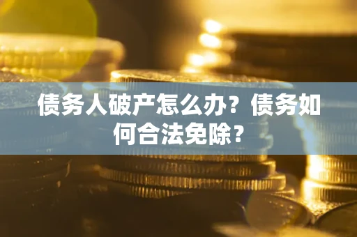 北京债务人破产怎么办？债务如何合法免除？