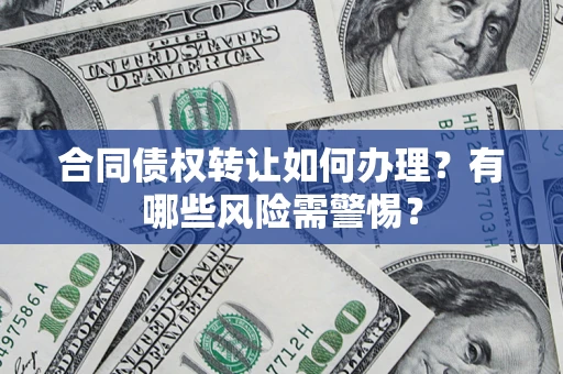 北京合同债权转让如何办理？有哪些风险需警惕？