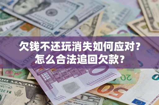 北京欠钱不还玩消失如何应对？怎么合法追回欠款？