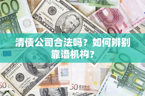 北京清债公司合法吗？如何辨别靠谱机构？