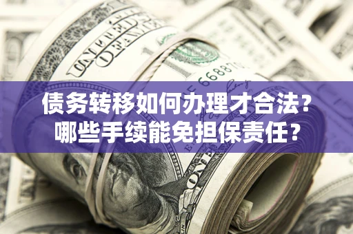 北京债务转移如何办理才合法？哪些手续能免担保责任？