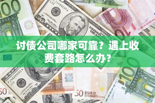 北京讨债公司哪家可靠？遇上收费套路怎么办？