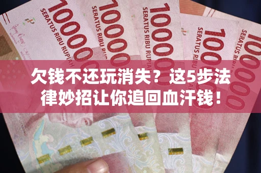 北京欠钱不还玩消失？这5步法律妙招让你追回血汗钱！
