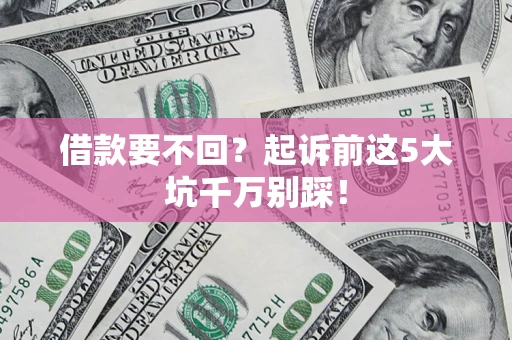 北京借款要不回？起诉前这5大坑千万别踩！