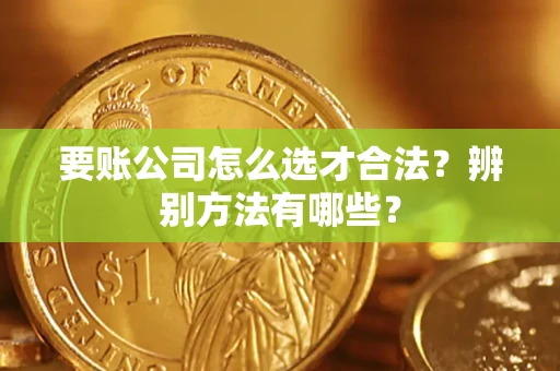 北京要账公司怎么选才合法？辨别方法有哪些？