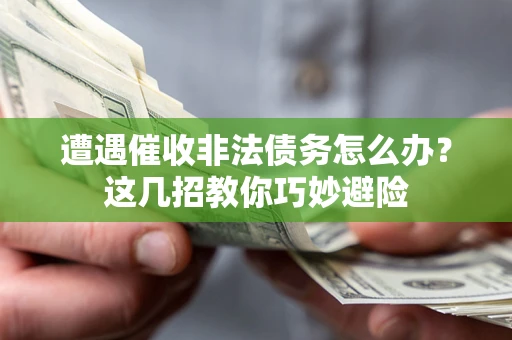 北京遭遇催收非法债务怎么办？这几招教你巧妙避险