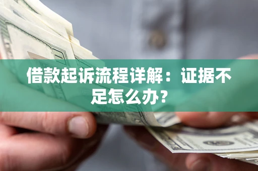北京借款起诉流程详解：证据不足怎么办？