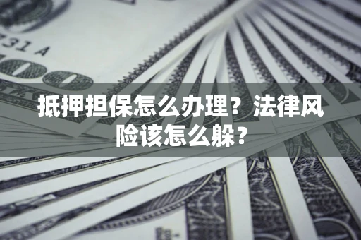 北京抵押担保怎么办理？法律风险该怎么躲？