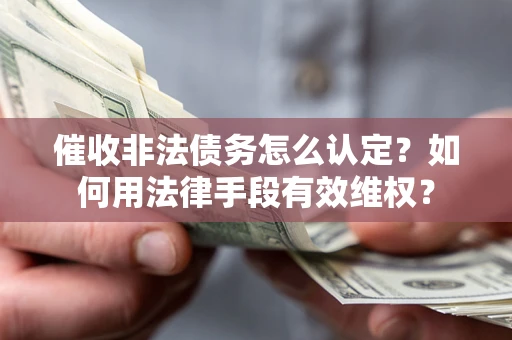 北京催收非法债务怎么认定？如何用法律手段有效维权？