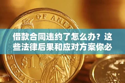 北京借款合同违约了怎么办？这些法律后果和应对方案你必须知道
