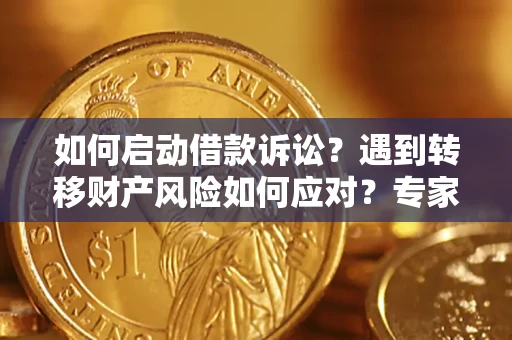 北京如何启动借款诉讼？遇到转移财产风险如何应对？专家解局支招