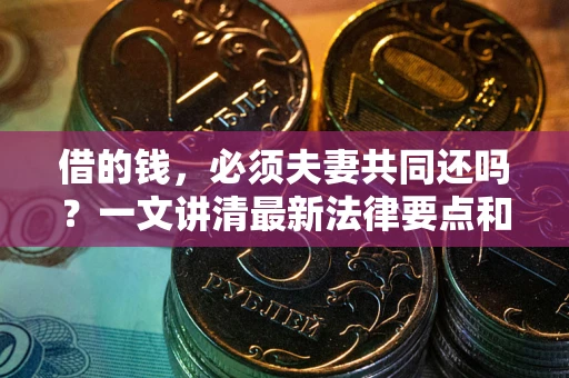 北京借的钱，必须夫妻共同还吗？一文讲清最新法律要点和避坑指南