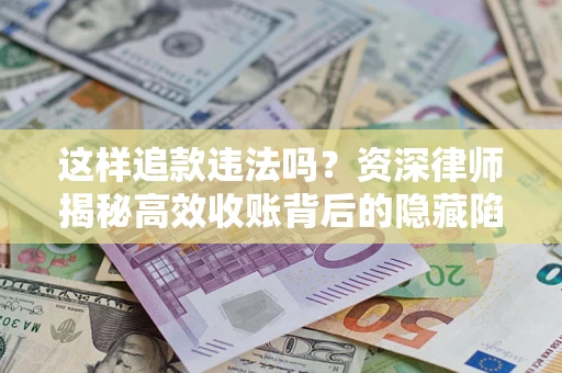 北京这样追款违法吗？资深律师揭秘高效收账背后的隐藏陷阱