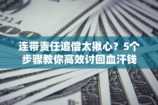 北京连带责任追偿太揪心？5个步骤教你高效讨回血汗钱