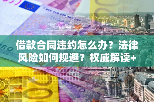 北京借款合同违约怎么办？法律风险如何规避？权威解读+实用指南