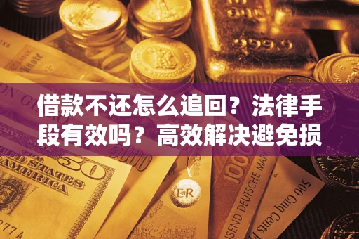北京借款不还怎么追回？法律手段有效吗？高效解决避免损失