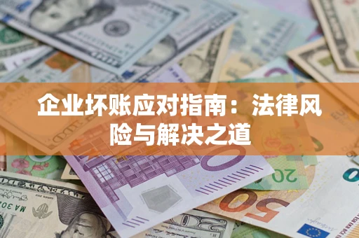 北京企业坏账应对指南：法律风险与解决之道