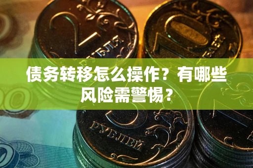 北京债务转移怎么操作？有哪些风险需警惕？