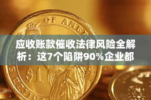 北京应收账款催收法律风险全解析：这7个陷阱90%企业都踩过（含合规应对指南）