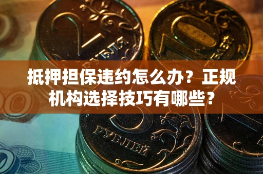 北京抵押担保违约怎么办？正规机构选择技巧有哪些？