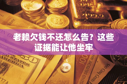 北京老赖欠钱不还怎么告？这些证据能让他坐牢