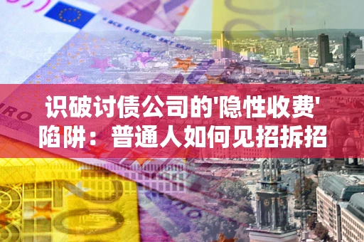 北京识破讨债公司的'隐性收费'陷阱：普通人如何见招拆招？