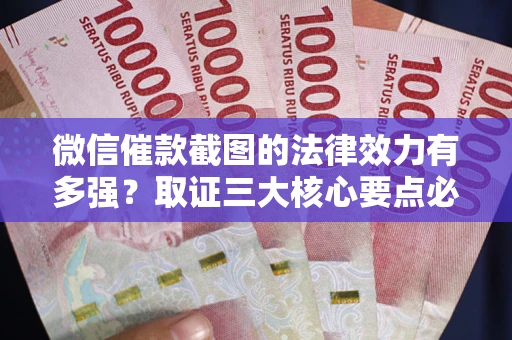 北京微信催款截图的法律效力有多强？取证三大核心要点必须知道！