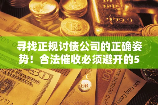 北京寻找正规讨债公司的正确姿势！合法催收必须避开的5大雷区