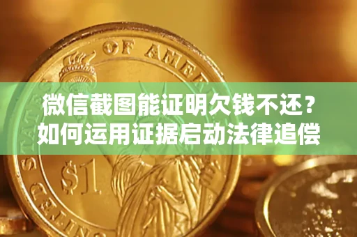 北京微信截图能证明欠钱不还？如何运用证据启动法律追偿程序？