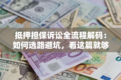 北京抵押担保诉讼全流程解码：如何选路避坑，看这篇就够了