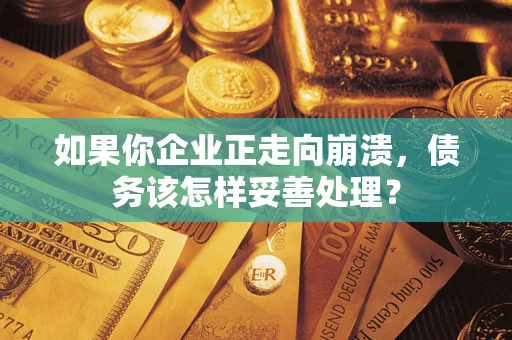 北京如果你企业正走向崩溃，债务该怎样妥善处理？