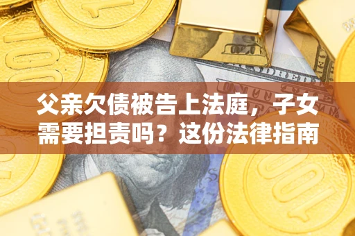 北京父亲欠债被告上法庭，子女需要担责吗？这份法律指南必须看完