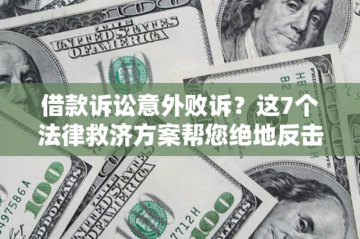 北京借款诉讼意外败诉？这7个法律救济方案帮您绝地反击！