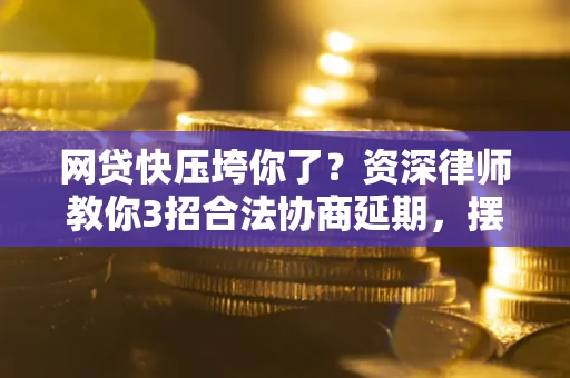 北京网贷快压垮你了？资深律师教你3招合法协商延期，摆脱暴力催收！