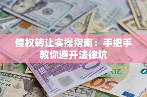 北京债权转让实操指南：手把手教你避开法律坑