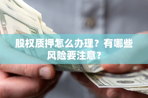 北京股权质押怎么办理？有哪些风险要注意？