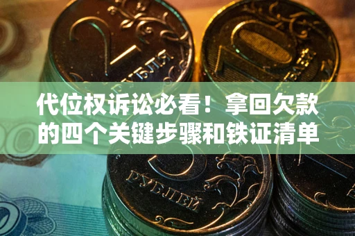 北京代位权诉讼必看！拿回欠款的四个关键步骤和铁证清单