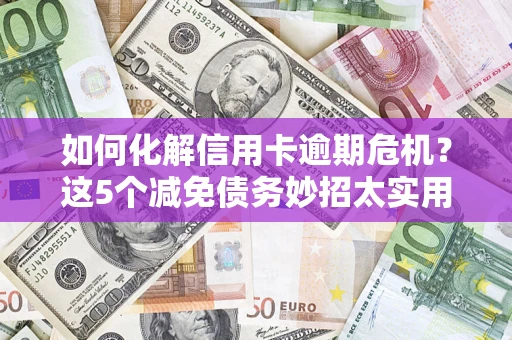 北京如何化解信用卡逾期危机？这5个减免债务妙招太实用