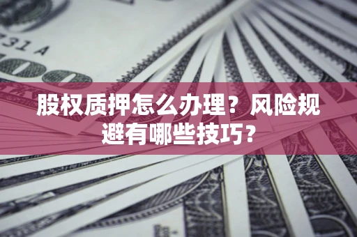 北京股权质押怎么办理？风险规避有哪些技巧？