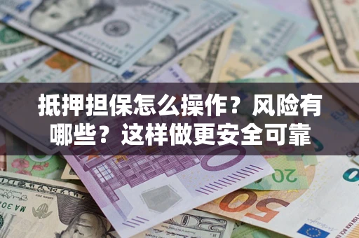 北京抵押担保怎么操作？风险有哪些？这样做更安全可靠