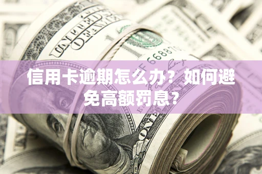 北京信用卡逾期怎么办？如何避免高额罚息？