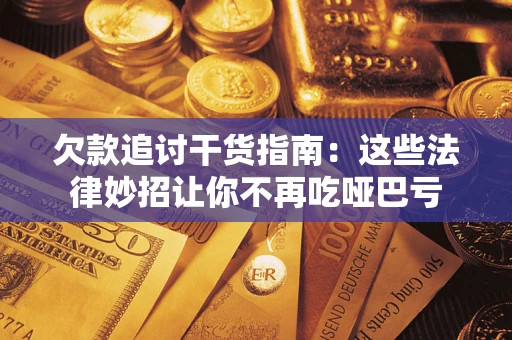 北京欠款追讨干货指南：这些法律妙招让你不再吃哑巴亏