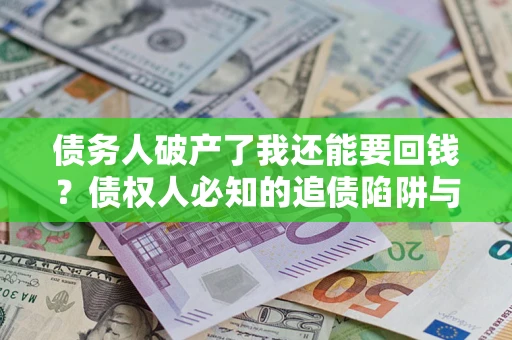北京债务人破产了我还能要回钱？债权人必知的追债陷阱与破局之道
