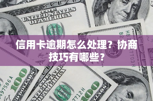 北京信用卡逾期怎么处理？协商技巧有哪些？